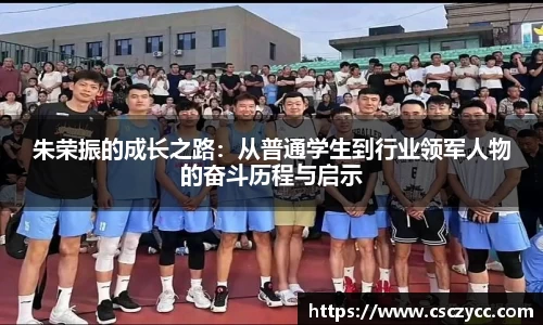 朱荣振的成长之路：从普通学生到行业领军人物的奋斗历程与启示